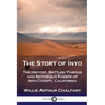 The Story of Inyo: The History, Battles, Famous and Notorious Events of Inyo County, California