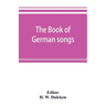 The book of German songs: from the sixteenth to the nineteenth century
