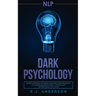 nlp: Dark Psychology - Secret Methods of Neuro Linguistic Programming to Master Influence Over Anyone and Getting What You