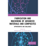 Fabrication and Machining of Advanced Materials and Composites: Opportunities and Challenges
