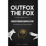 Outfox The Fox: Understanding Manipulation: Learn the Hidden Secrets of Power and Influence