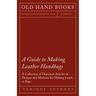 A Guide to Making Leather Handbags - A Collection of Historical Articles on Designs and Methods for Making Leather Bags