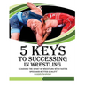 5 keys to success in wrestling: Learning the sport of wrestling with faster speed and better quality