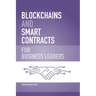 Blockchains and Smart Contracts for Business Leaders: Learn how the Blockchain works and how you can use it to transform your business