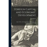 Foreign Capital and Economic Development: Japan, India, and Canada; Studies in Some Aspects of Absorption of Foreign Capital