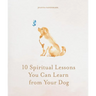10 Spiritual Lessons You Can Learn from Your Dog: Essential Life Lessons We Can Learn from Our Furry Friend