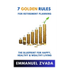 7 Golden Rules For Retirement Planning: The Blueprint for Happy, Healthy and Wealthy Living