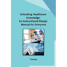 Unlocking Healthcare Knowledge: An Instructional Design Manual for Everyone