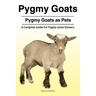 Pygmy Goats. Pygmy Goats as Pets: A Complete Guide For Pygmy Goats Owners.