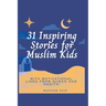 31 Inspiring Stories For Muslim kids: With Motivational lines from Quran And Hadith