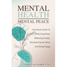 Mental Health - Mental Peace: A Practical Guide to Reducing Stress, Relieving Anxiety, Decluttering the Mind, and Being Happy