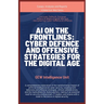 AI on the Frontlines: Cyber Defence and Offensive Strategies for the Digital Age