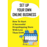 Set Up Your Own Online Business: How To Start A Successful Dropshipping Store With Less Than $100: How To Create An Online Store
