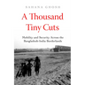 A Thousand Tiny Cuts: Mobility and Security Across the Bangladesh-India Borderlands Volume 10