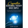 Cognitive Behavioral Therapy Made Simple: A Step by Step Guide to Becoming Your OWN Therapist by Managing Stress and Overcoming Depression, Anxiety, A
