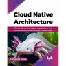 Cloud Native Architecture: Efficiently moving legacy applications and monoliths to microservices and Kubernetes (English Edition)