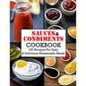 Sauces And Condiments Cookbook: 100 Recipes For Easy & Delicious Homemade Meals