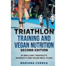 TRIATHLON TRAINING and VEGAN NUTRITION SECOND EDITION: 90 BRILLIANT TRIATHLETE WORKOUTS and VEGAN MEAL PLANS