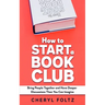 How to Start a Book Club: Bring People Together and Have Deeper Discussions Than You Can Imagine