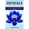Crystals: How to Use the Power of Crystals and Healing Stones (The Complete Guide to Becoming Conscious With Crystals)