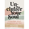 Unclutter Your Soul: Overcome What Overwhelms You
