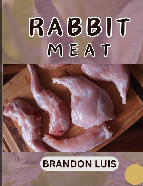 Rabbit Meat Guide for Beginners: Breeds of Meat Rabbit, Rabbit Processing, Selling Rabbit Meat to Restaurants, Preparing Rabbit Meat, Rabbit Meat Reci - Paperback by Books by splitShops