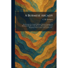 A Burmese Arcady: An Account of a Long & Intimate Sojourn Amongst the Mountain Dwellers of the Burmese Hinterland & of Their Engaging Characteristics