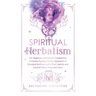 Spiritual Herbalism: The Beginner Herbalist's Companion: A Chakra-System Herbal Approach to Elevated Wellness with Plant Spirits and Nature