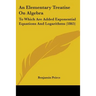 An Elementary Treatise On Algebra: To Which Are Added Exponential Equations And Logarithms (1865)