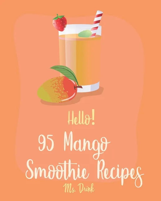 Hello! 95 Mango Smoothie Recipes: Best Mango Smoothie Cookbook Ever For Beginners [Tropical Drink Recipe, Frozen Fruit Smoothie Recipe, Simple Green S - Paperback by Books by splitShops