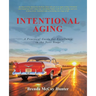 Intentional Aging: A Practical Guide for Excellence in the Next Stage
