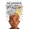 We Deserve Better: Reshaping the Narrative for Black and Brown People Changing Our Today for A Better Tomorrow