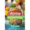 Home Fermentation: A Starter Guide for Fermentation Beginners: Step By Step Recipes for Fresh, Fermented Vegetables and Quick Pickles