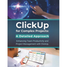 ClickUp for Complex Projects: A Detailed Approach: Enhancing Team Productivity and Project Management with ClickUp