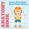 Anatomy Book: Learn About Your Body Parts Edition