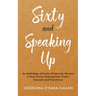 Sixty and Speaking Up: An Anthology of Essays Written by Women in their Sixties Sharing their Truths, Triumphs and Transitions