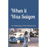 When it Was Saigon: An Anthology of the Vietnam Era