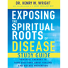 Exposing the Spiritual Roots of Disease Study Guide: Powerful Answers to Your Questions about Healing and Disease Prevention