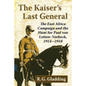 The Kaiser's Last General: The East Africa Campaign and the Hunt for Paul Von Lettow-Vorbeck, 1914-1918