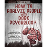 How to Analyze People with Dark Psychology: How to Recognize Manipulators by Using Dark Secret Manipulation and Persuasion Techniques to Get Mind Cont