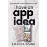 I Have an App Idea: The Essential Guide to Building an App Without Tech Skills