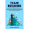 Team Building: The Ultimate Guide to Build & Manage Winning Teams (Quickly Increase Team Building and Project Management Skills for Better Employee En
