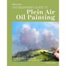 The Beginners Guide to Plein Air Oil Painting: Learn to Paint Outdoors Through 8 Fun, Simple Projects