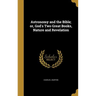 Astronomy and the Bible; or, God's Two Great Books, Nature and Revelation