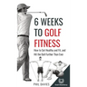 6 Weeks To Golf Fitness: How to Get Healthy And Fit, And Hit The Ball Further Than Ever!