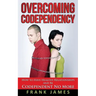 Overcoming Codependency: How to Have Healthy Relationships and Be Codependent No More