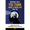 Knowing What You Think About Is Where You Will Go: Making Every Day Count: A 7-Way Plan to Achieve Your Success