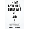 In My Beginning, There Was Me, And?