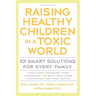 Raising Healthy Children in a Toxic World: 101 Smart Solutions for Every Family