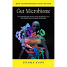 Gut Microbiome: Repair Your Mouth Microbes to Improve Gut Health (The Scientifically Proven Way to Restore Your Gut Health and Achieve Permanent)
